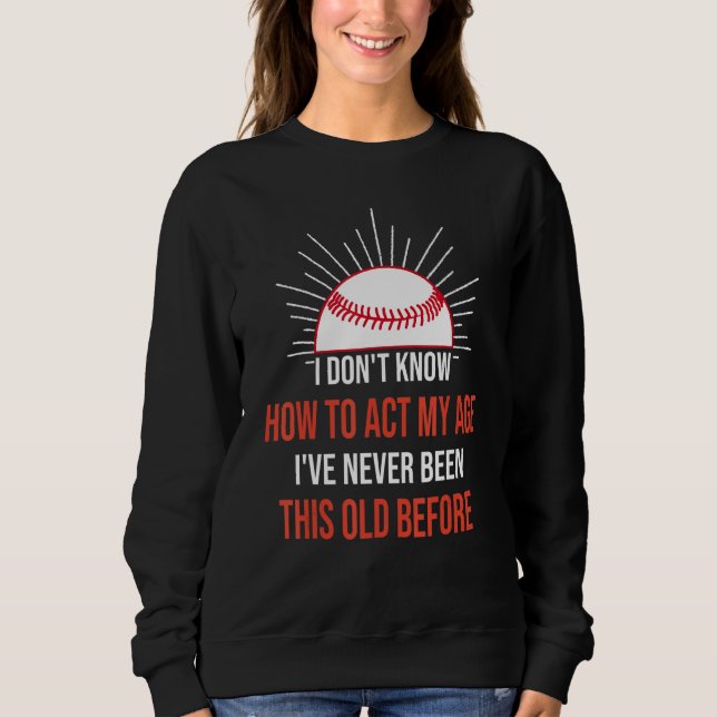 I Dont Know How To Act My Age Ive Never Been This  Sweatshirt (Front)