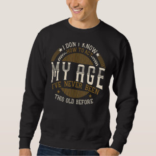 I Dont Know How To Act My Age Ive Never Been This Sweatshirt