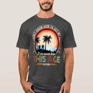 I Dont Know How To Act My Age Ive Never Been This T-Shirt