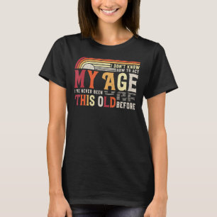 I Dont Know How To Act My Age Ive Never Been This T-Shirt