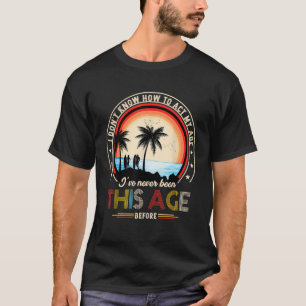 I Dont Know How To Act My Age Ive Never Been This  T-Shirt