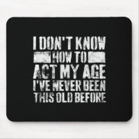I Dont Know How To Act My Age Old People Sayings