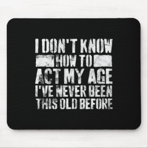 I Dont Know How To Act My Age Old People Sayings Mouse Pad