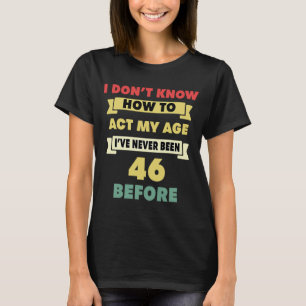 I Don't Know How To Act My Age Sarcastic 46th Birt T-Shirt
