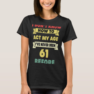 I Don't Know How To Act My Age Sarcastic 61st Birt T-Shirt