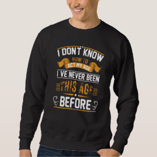 I Don't Know How To Act My Age Sweatshirt