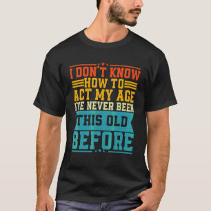 I Don't Know How To Act My Age T-Shirt