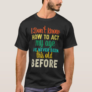 I dont know how to act my age   T-Shirt