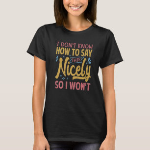 I Don't Know How To Say This Nicely So I Won't Sa T-Shirt