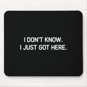 I Don't Know I Just Got Here. Funny, Jokes, Sarcas Mouse Pad
