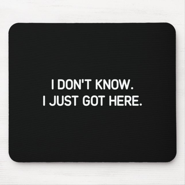 I Don't Know I Just Got Here. Funny, Jokes, Sarcas Mouse Pad (Front)