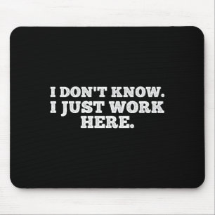 I Don't Know I Just Work Here Funny Adult Sarcasti Mouse Pad
