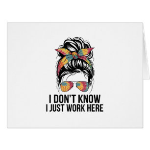 I Don't Know I Just Work Here Funny Sarcasm Quotes