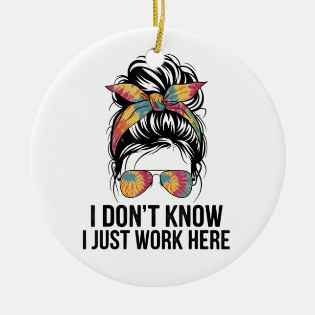 I Don't Know I Just Work Here Funny Sarcasm Quotes Ceramic Ornament (Front)
