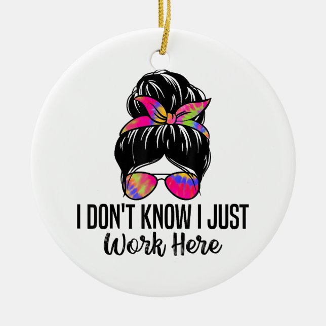 I Don't Know I Just Work Here Funny Sarcasm Quotes Ceramic Ornament (Front)