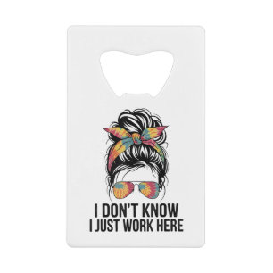 I Don't Know I Just Work Here Funny Sarcasm Quotes Credit Card Bottle Opener