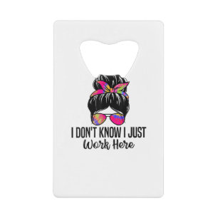 I Don't Know I Just Work Here Funny Sarcasm Quotes Credit Card Bottle Opener