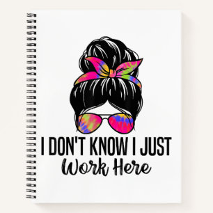 I Don't Know I Just Work Here Funny Sarcasm Quotes Notebook