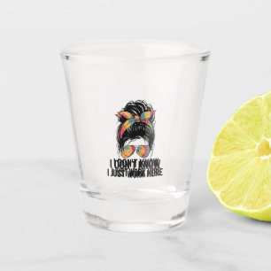 I Don't Know I Just Work Here Funny Sarcasm Quotes Shot Glass