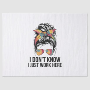 I Don't Know I Just Work Here Funny Sarcasm Quotes Tissue Paper