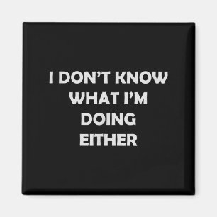 I Don't Know What I'm Doing Either _ Hilarious Quo Magnet