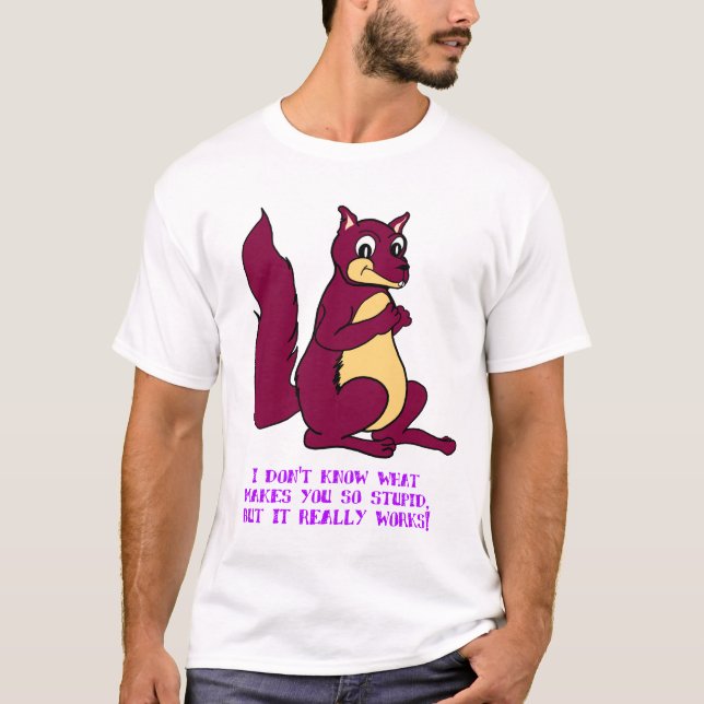 I don't know what makes you so stupid... T-Shirt (Front)
