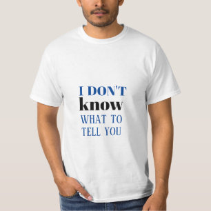 I DON'T KNOW WHAT TO TELL YOU t-shirt