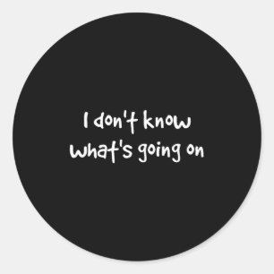 I Don't Know What's Going On Classic Round Sticker