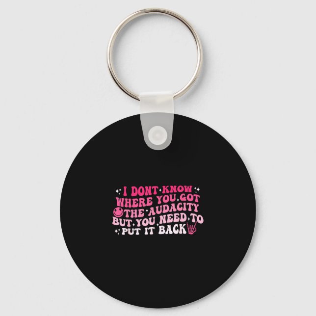 I dont know where you got the audacity sarcastic  keychain (Front)