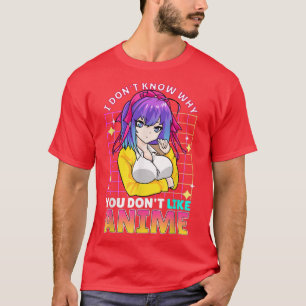 I Dont Know Why You Dont Like Anime Cute Teenager T-Shirt