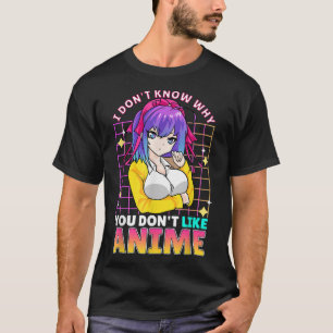 I Dont Know Why You Dont Like Anime Cute Teenager T-Shirt
