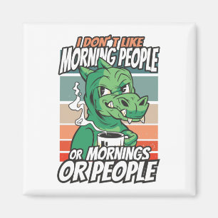 I don't like morning people or mornings or people magnet