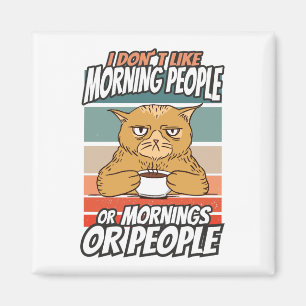 I don't like morning people or mornings or people magnet