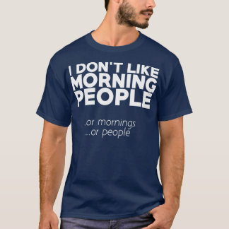 I dont like morning people or mornings or people T-Shirt