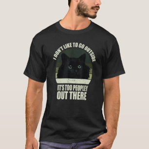 I Don't Like To Go Outside It's Too Peopley Out Th T-Shirt
