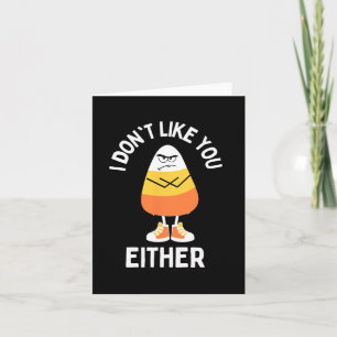 I Don't Like You Either Candy Corn Sarcastic Fun H Card