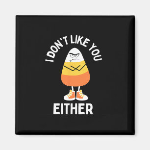I Don't Like You Either Candy Corn Sarcastic Funny Magnet