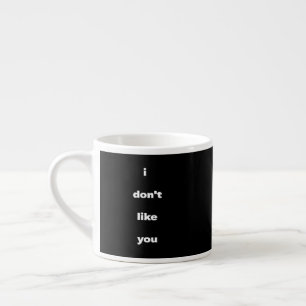 I Don't Like You Joke Humor Espresso Cup