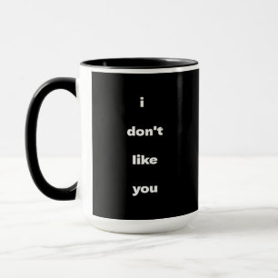 I Don't Like You Joke Humor Mug