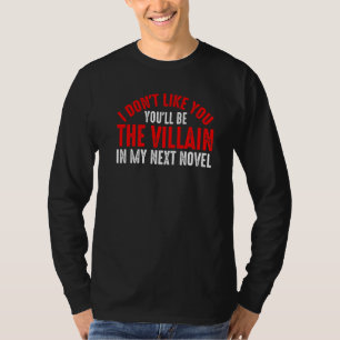 I Don't Like You You'll Be The Villain In My Next T-Shirt