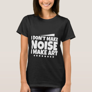 I Don't Make Noise I Make Art - T-Shirt