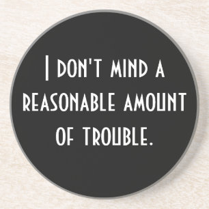 I don't mind a reasonable amount of trouble. coaster