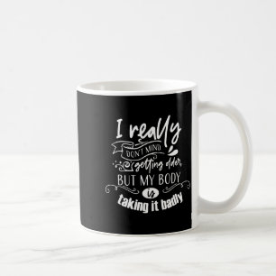 I Don't Mind Getting Older But My Body Is Taking I Coffee Mug
