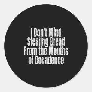 I Don't Mind Stealing Bread Mouths Of Decadence  Classic Round Sticker