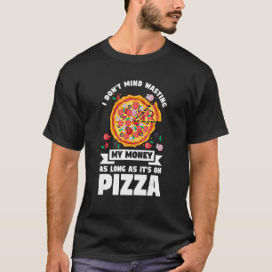 I Don't Mind Wasting My Money On Pizza Pizzas Pizz T-Shirt
