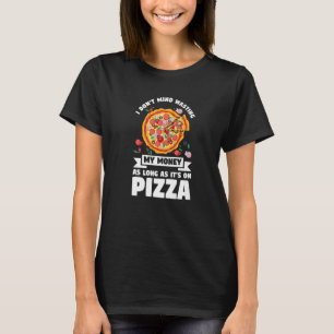 I Don't Mind Wasting My Money On Pizza Pizzas Pizz T-Shirt