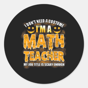 I Don't Need A Costume I'm A Math Teacher Hallowee Classic Round Sticker