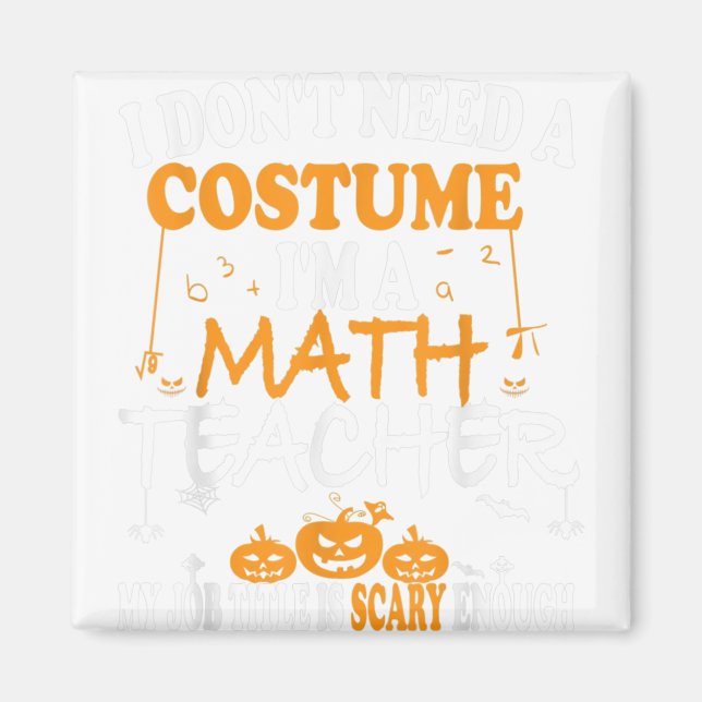 I Don't Need A Costume I'm A Math Teacher Hallowee Magnet (Front)