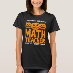 I Don't Need A Costume I'm A Math Teacher Hallowee T-Shirt