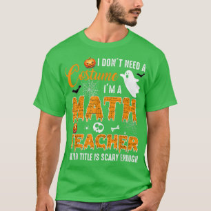 I Don't Need A Costume I'm A Math Teacher Hallowee T-Shirt